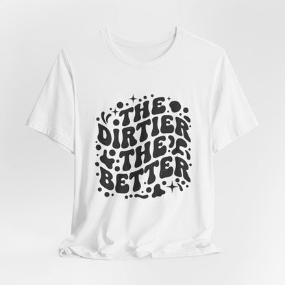 The Dirtier the Better Tee