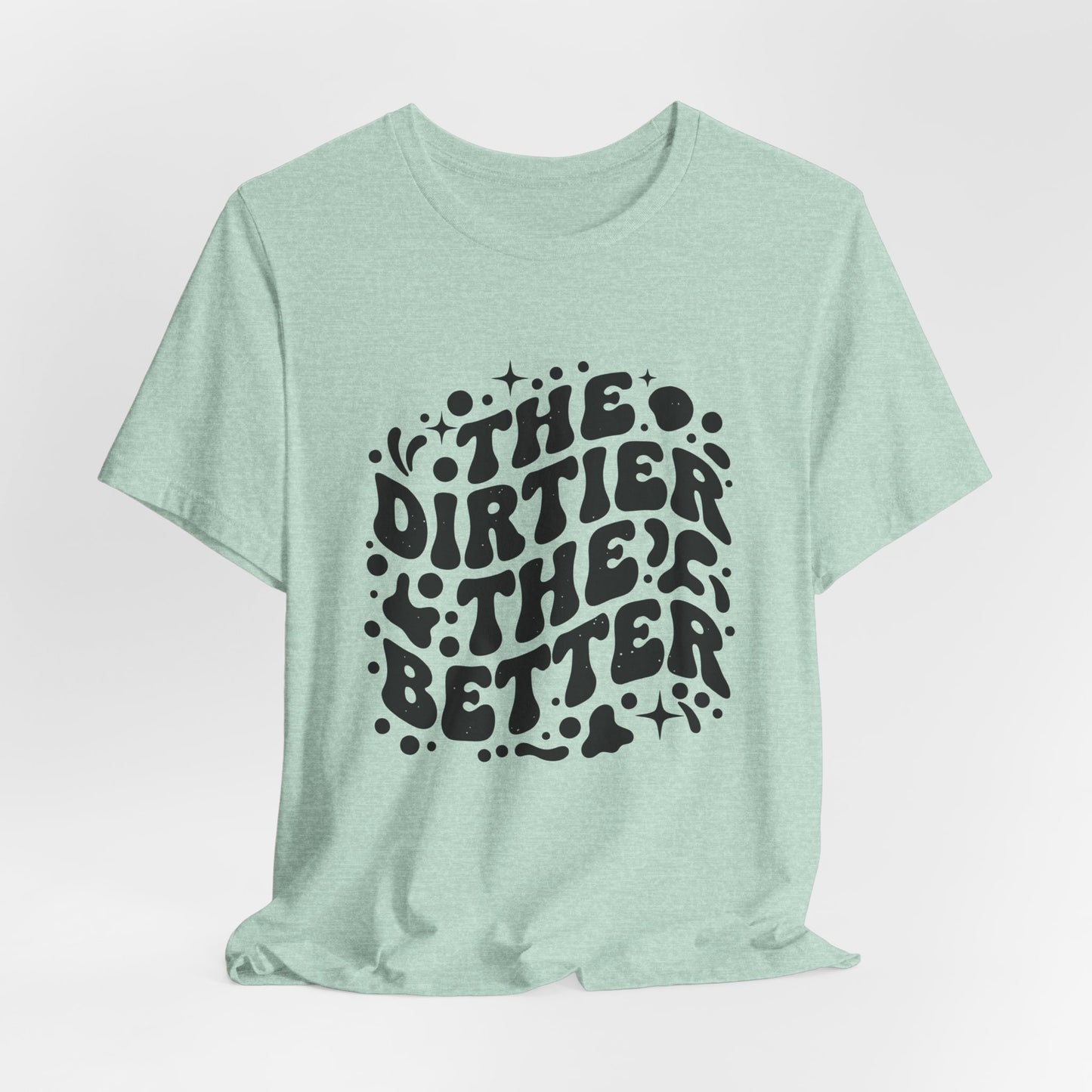 The Dirtier the Better Tee