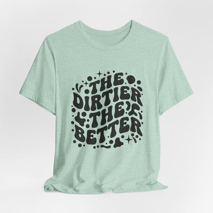 The Dirtier the Better Tee
