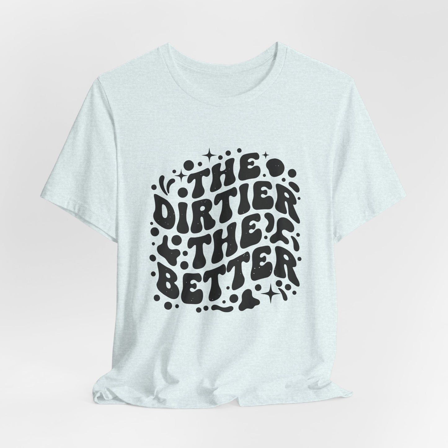 The Dirtier the Better Tee