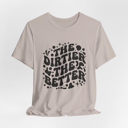 The Dirtier the Better Tee