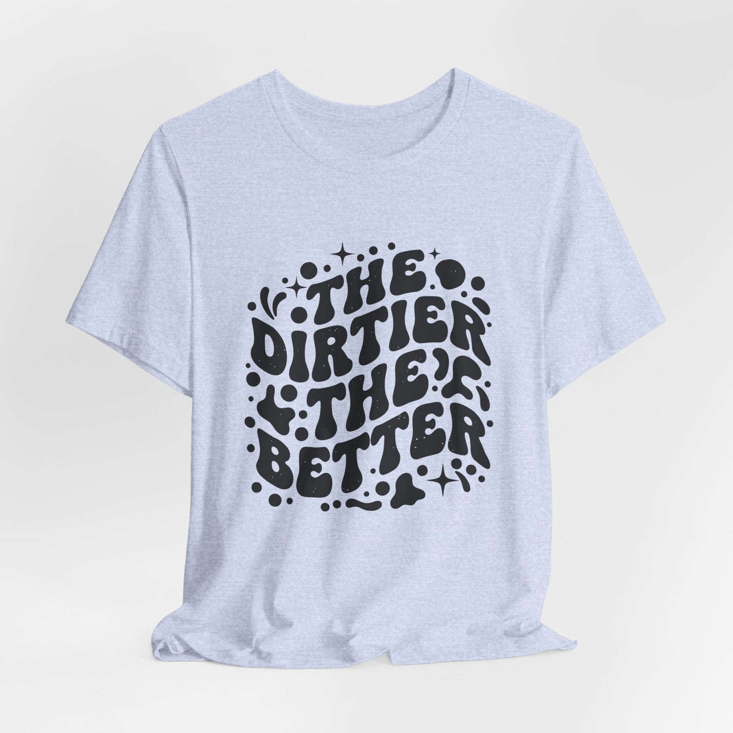 The Dirtier the Better Tee