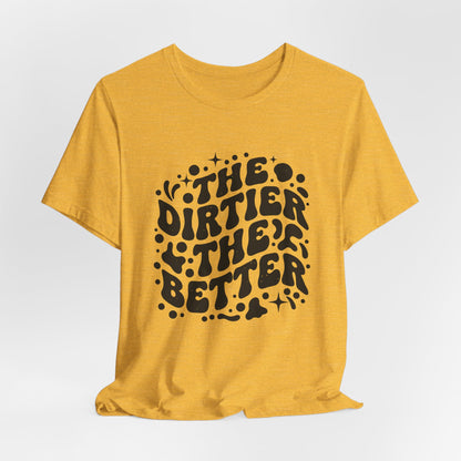 The Dirtier the Better Tee