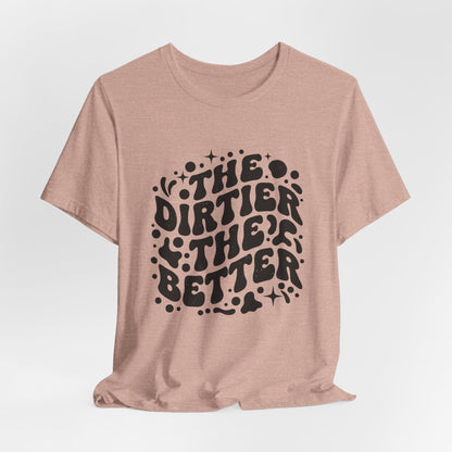 The Dirtier the Better Tee