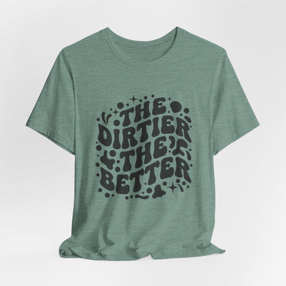 The Dirtier the Better Tee