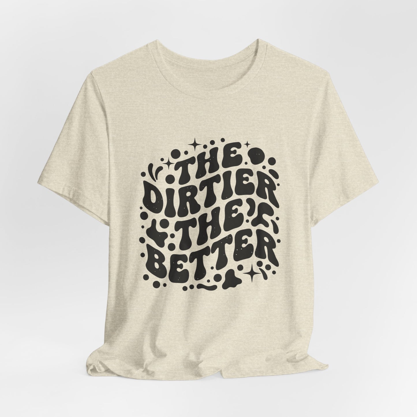 The Dirtier the Better Tee