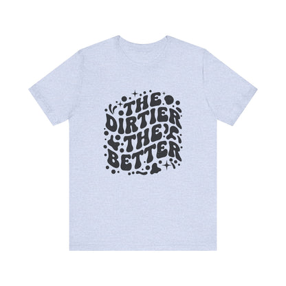 The Dirtier the Better Tee