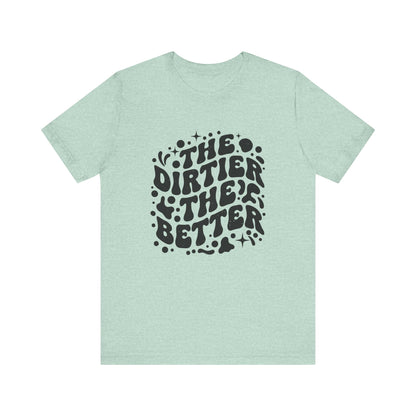 The Dirtier the Better Tee